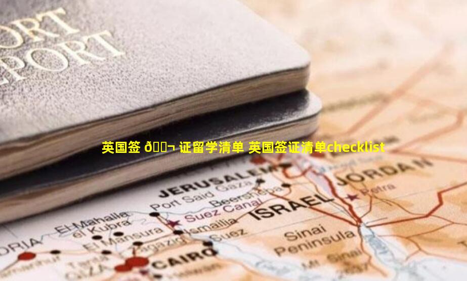 英国签 🐬 证留学清单 英国签证清单checklist